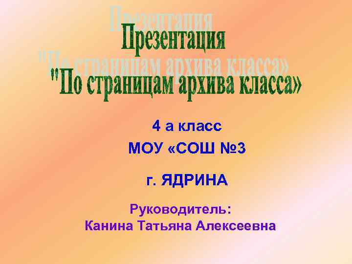 4 а класс МОУ «СОШ № 3 г. ЯДРИНА Руководитель: Канина Татьяна Алексеевна 