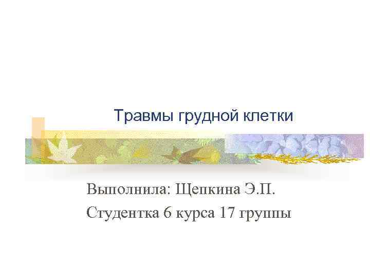 Травмы грудной клетки Выполнила: Щепкина Э. П. Студентка 6 курса 17 группы 