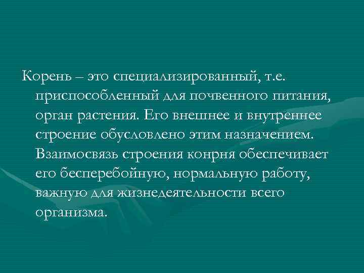 Корень – это специализированный, т. е. приспособленный для почвенного питания, орган растения. Его внешнее