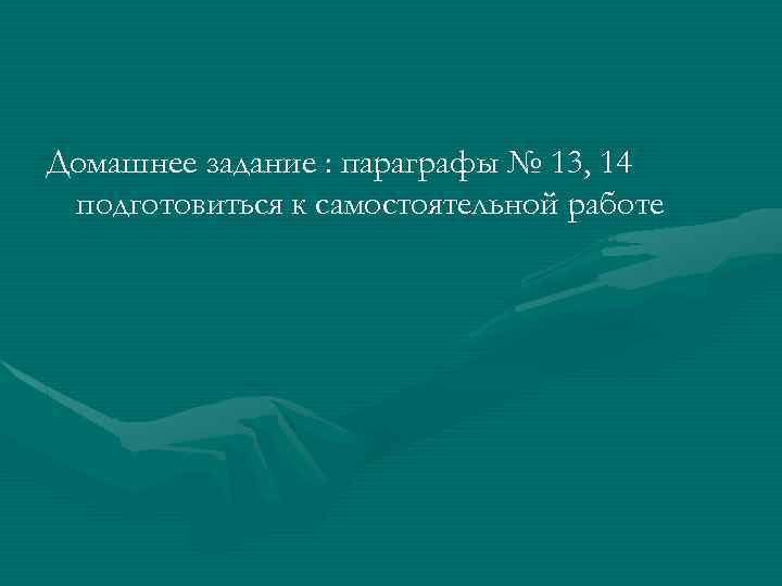 Домашнее задание : параграфы № 13, 14 подготовиться к самостоятельной работе 