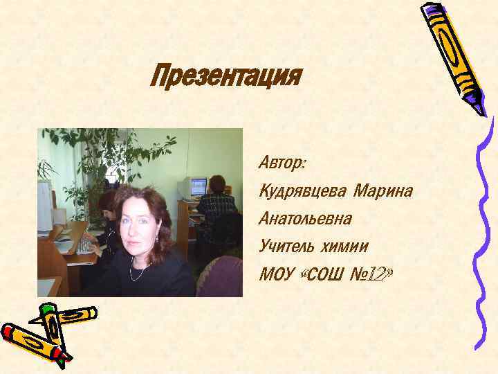 Презентация Автор: Кудрявцева Марина Анатольевна Учитель химии МОУ «СОШ № 12» 