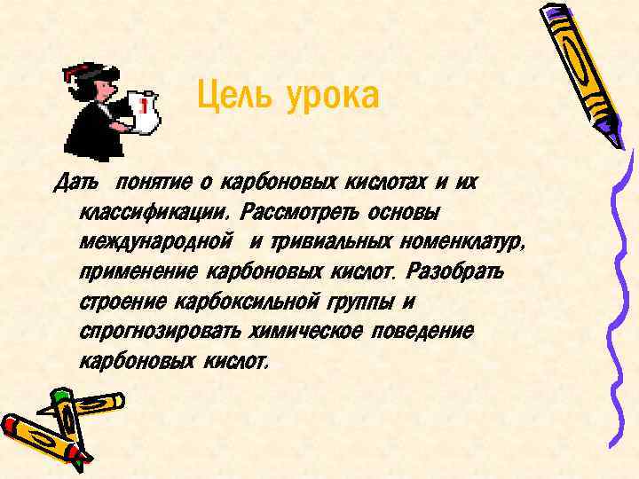 Цель урока Дать понятие о карбоновых кислотах и их классификации. Рассмотреть основы международной и