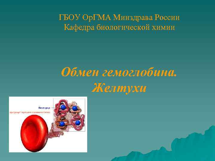 ГБОУ Ор. ГМА Минздрава России Кафедра биологической химии Обмен гемоглобина. Желтухи 