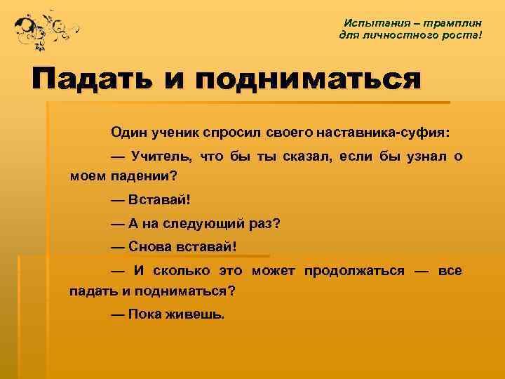 Испытания – трамплин для личностного роста! Падать и подниматься Один ученик спросил своего наставника-суфия: