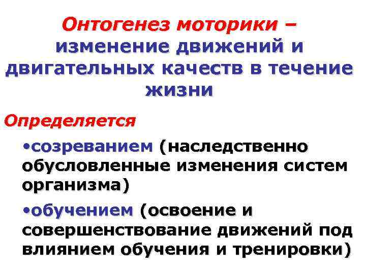 Онтогенез моторики – изменение движений и двигательных качеств в течение жизни Определяется • созреванием