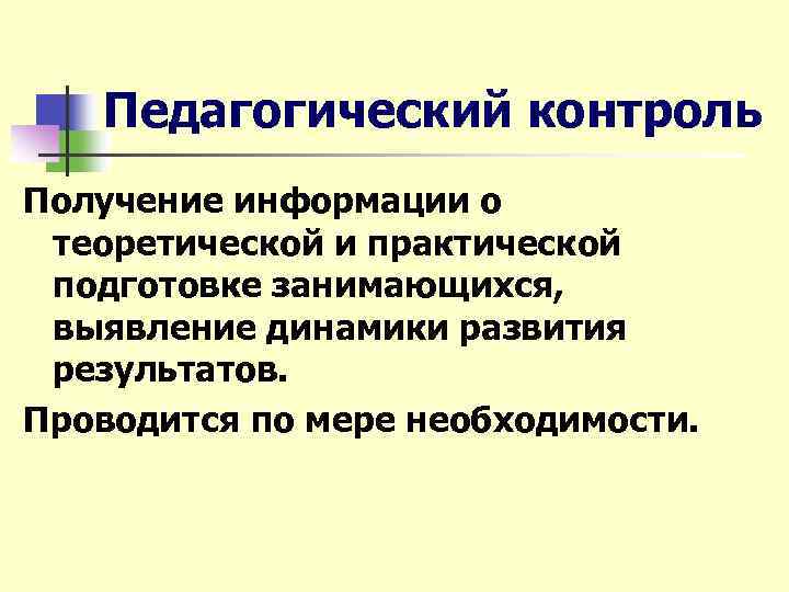 Педагогический контроль Получение информации о теоретической и практической подготовке занимающихся, выявление динамики развития результатов.