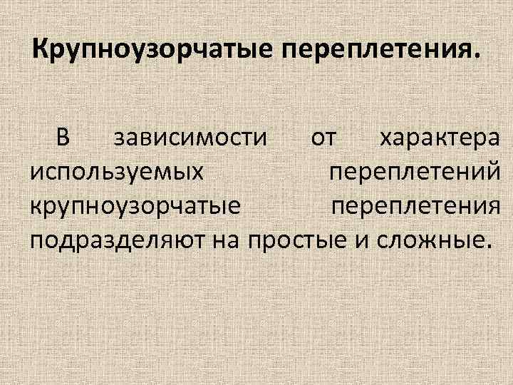 Крупноузорчатые переплетения. В зависимости от характера используемых переплетений крупноузорчатые переплетения подразделяют на простые и