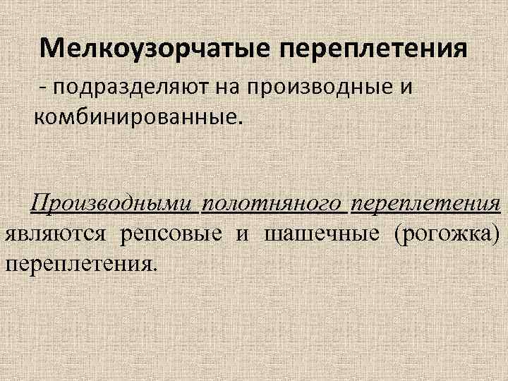 Мелкоузорчатые переплетения - подразделяют на производные и комбинированные. Производными полотняного переплетения являются репсовые и