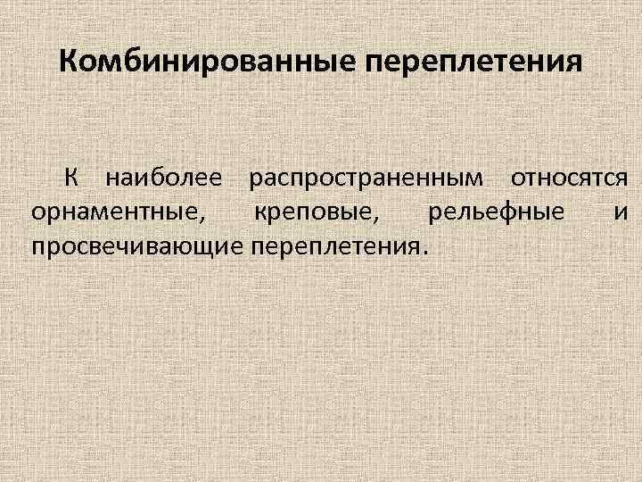Комбинированные переплетения К наиболее распространенным относятся орнаментные, креповые, рельефные и просвечивающие переплетения. 