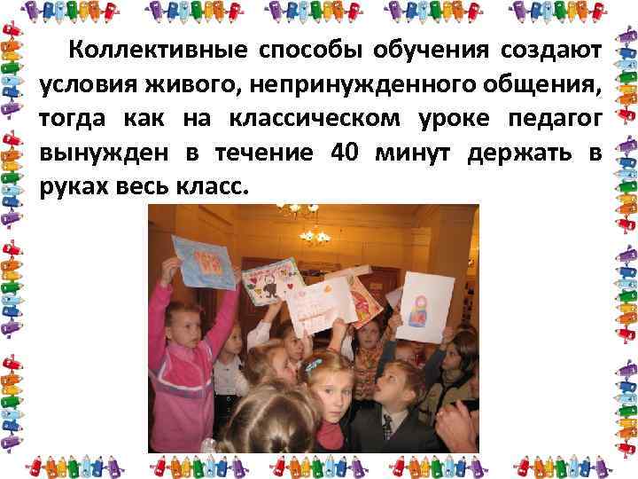 Коллективные способы обучения создают условия живого, непринужденного общения, тогда как на классическом уроке педагог
