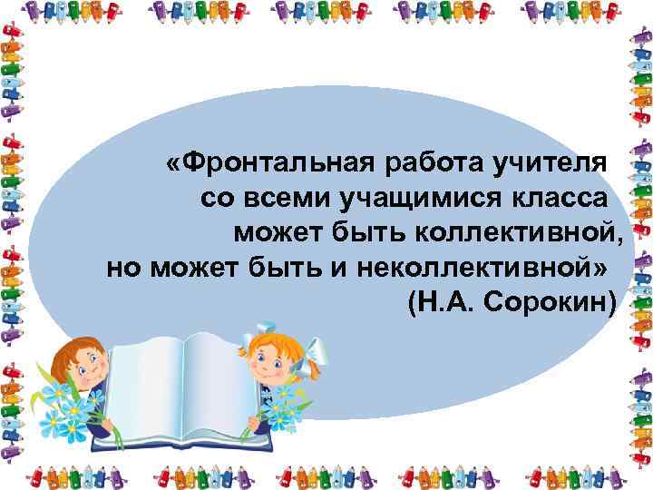  «Фронтальная работа учителя со всеми учащимися класса может быть коллективной, но может быть