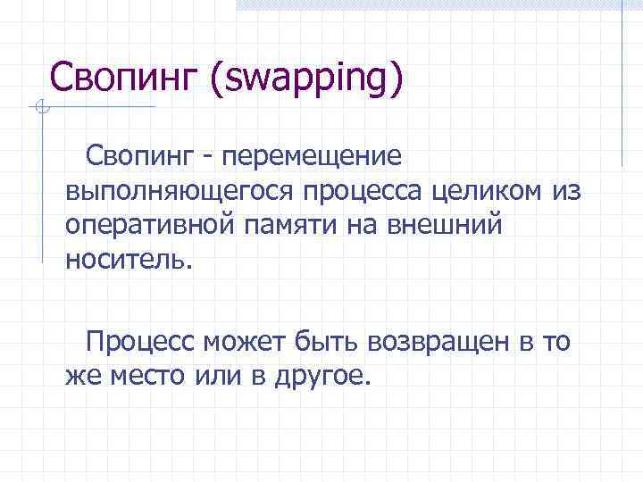 Свопинг (swapping) Свопинг - перемещение выполняющегося процесса целиком из оперативной памяти на внешний носитель.