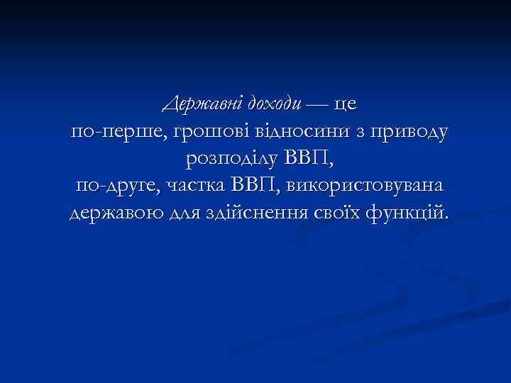 Державні доходи — це по-перше, грошові відносини з приводу розподілу ВВП, по-друге, частка ВВП,