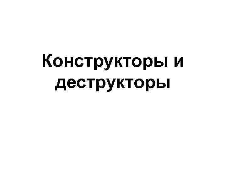 Конструкторы и деструкторы 