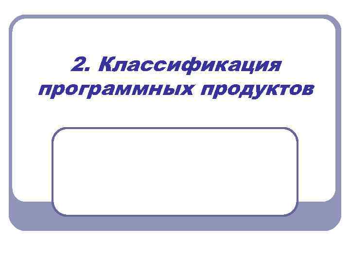 2. Классификация программных продуктов 