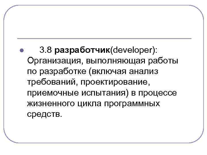 l 3. 8 разработчик(developer): Организация, выполняющая работы по разработке (включая анализ требований, проектирование, приемочные