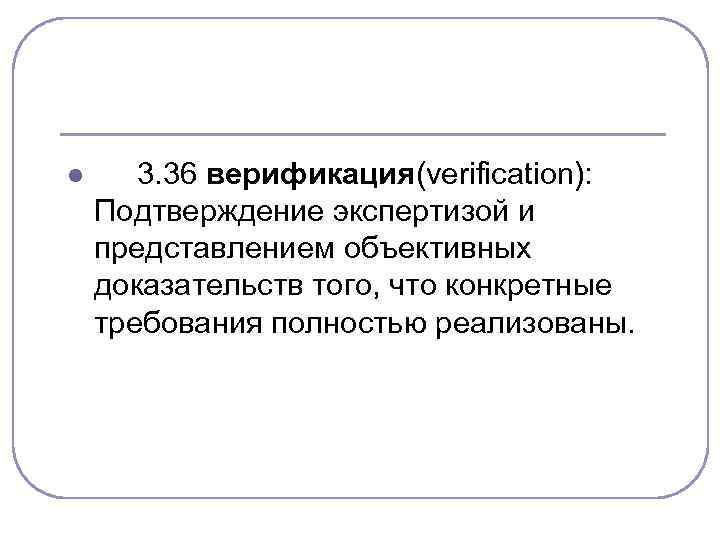 l 3. 36 верификация(verification): Подтверждение экспертизой и представлением объективных доказательств того, что конкретные требования