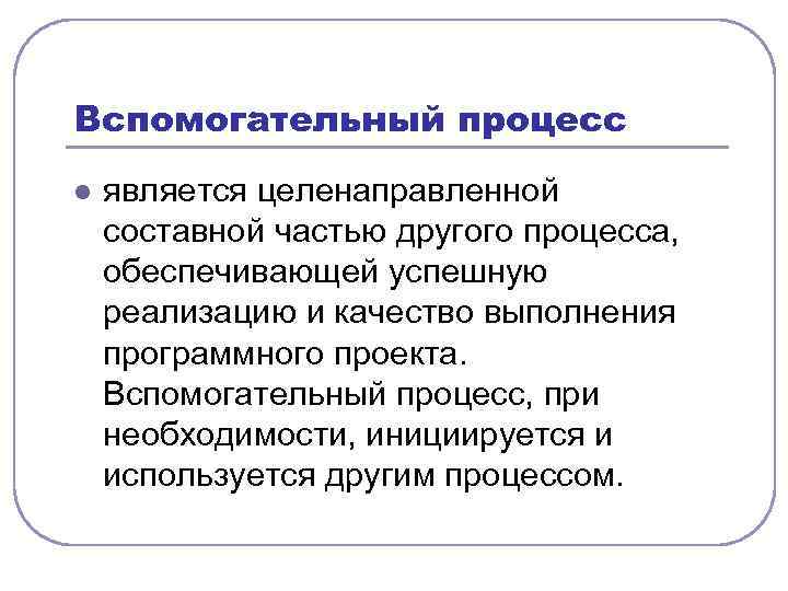 Вспомогательный процесс l является целенаправленной составной частью другого процесса, обеспечивающей успешную реализацию и качество