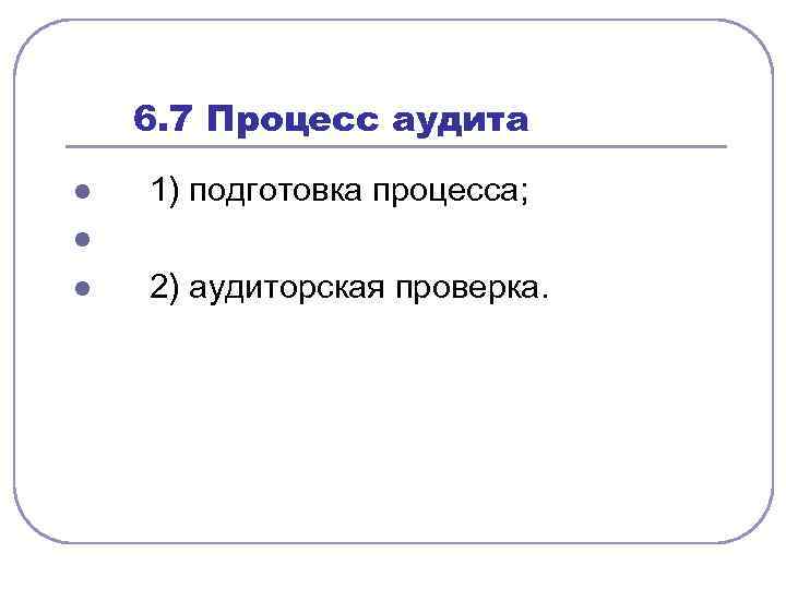  6. 7 Процесс аудита l l l 1) подготовка процесса; 2) аудиторская проверка.