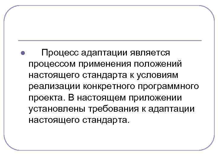 l Процесс адаптации является процессом применения положений настоящего стандарта к условиям реализации конкретного программного