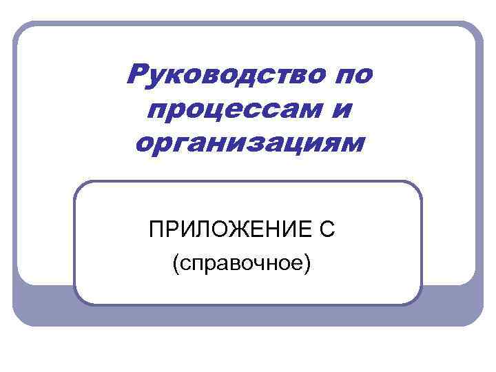 Руководство по процессам и организациям ПРИЛОЖЕНИЕ С (справочное) 