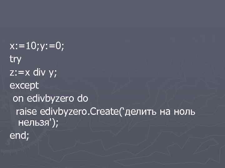 x: =10; y: =0; try z: =x div y; except on edivbyzero do raise