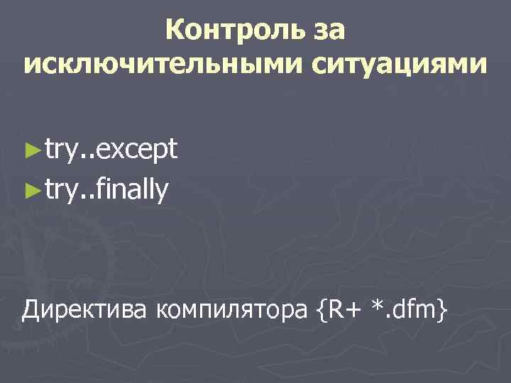  Контроль за исключительными ситуациями ►try. . except ►try. . finally Директива компилятора {R+