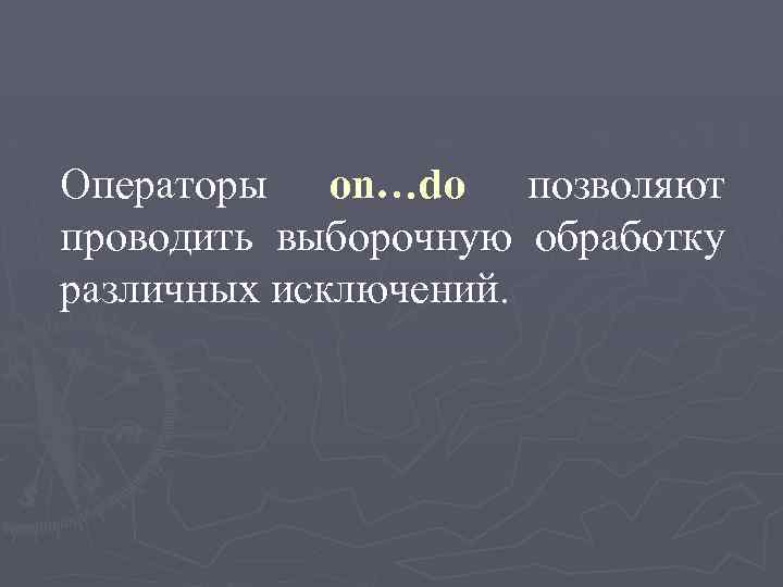 Операторы on…do позволяют проводить выборочную обработку различных исключений. 