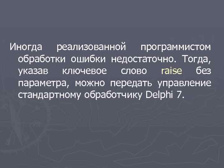 Иногда реализованной программистом обработки ошибки недостаточно. Тогда, указав ключевое слово raise без параметра, можно