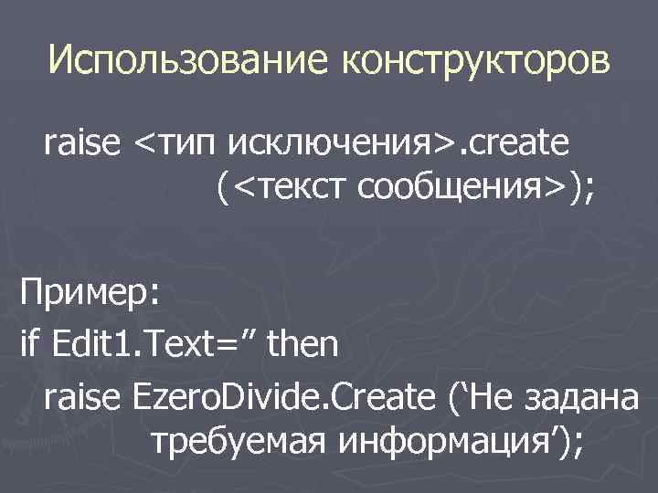  Использование конструкторов raise <тип исключения>. create (<текст сообщения>); Пример: if Edit 1. Text=’’