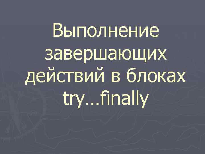  Выполнение завершающих действий в блоках try…finally 