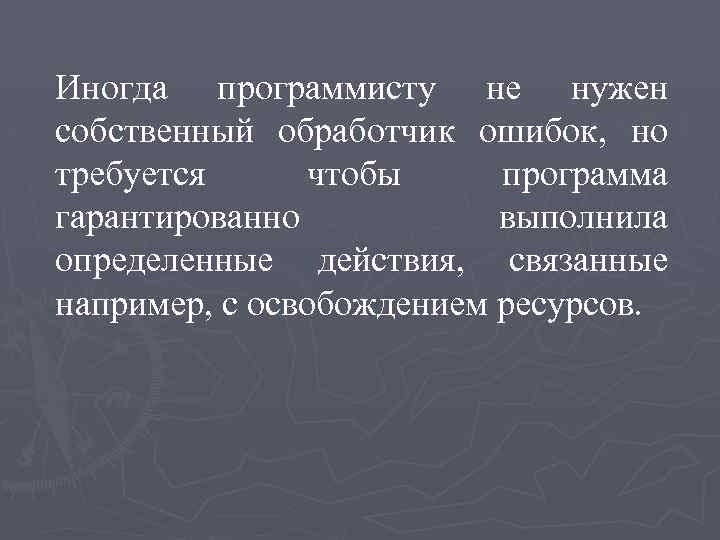 Иногда программисту не нужен собственный обработчик ошибок, но требуется чтобы программа гарантированно выполнила определенные