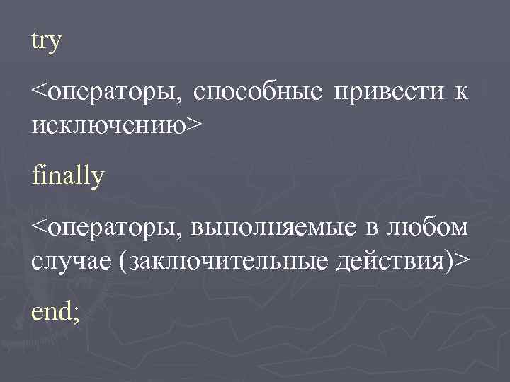 try <операторы, способные привести к исключению> finally <операторы, выполняемые в любом случае (заключительные действия)>