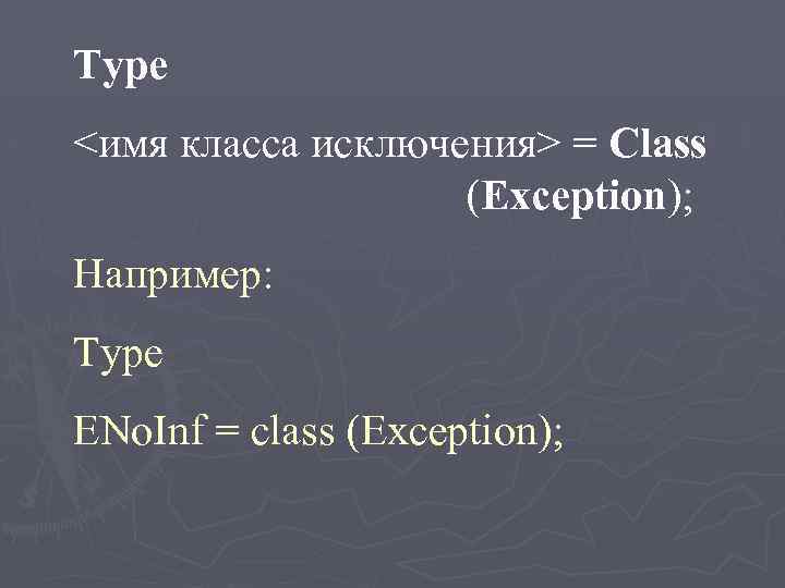 Type <имя класса исключения> = Class (Exception); Например: Type ENo. Inf = class (Exception);