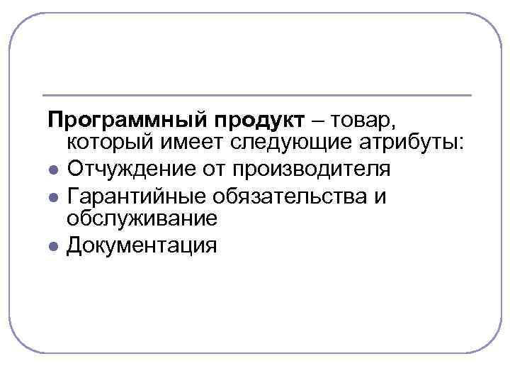 Программный продукт – товар, который имеет следующие атрибуты: l Отчуждение от производителя l Гарантийные