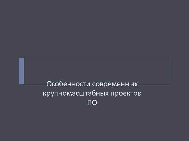 Особенности современных крупномасштабных проектов ПО 