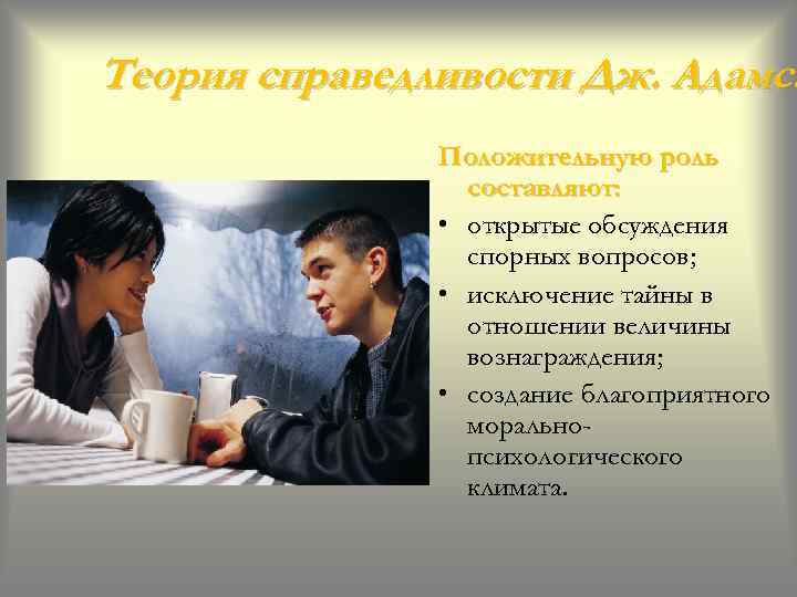 Теория справедливости Дж. Адамса Положительную роль составляют: • открытые обсуждения спорных вопросов; • исключение