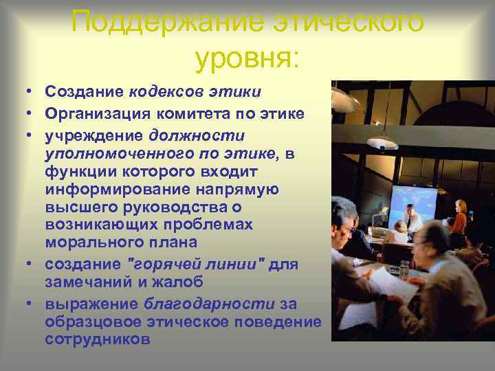 Поддержание этического уровня: • Создание кодексов этики • Организация комитета по этике • учреждение