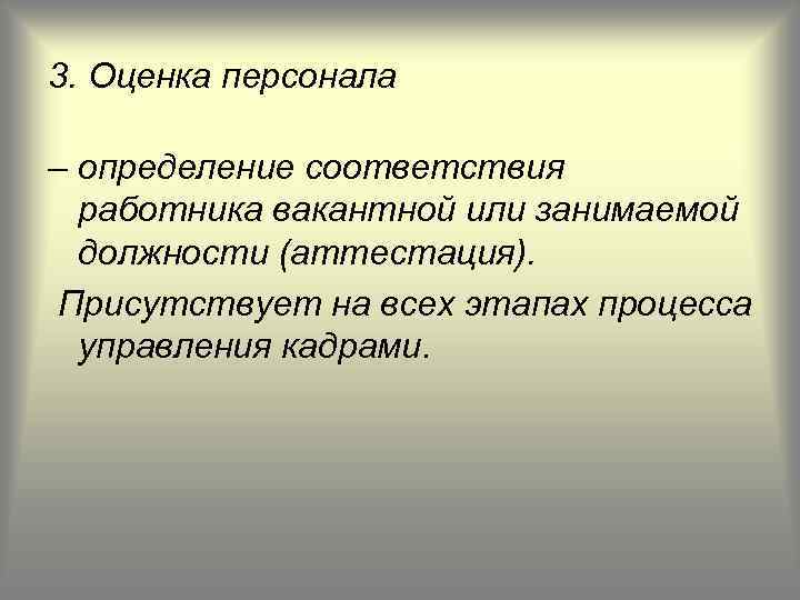 3. Оценка персонала – определение соответствия работника вакантной или занимаемой должности (аттестация). Присутствует на