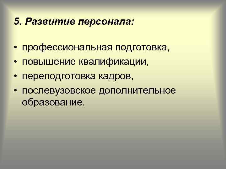 5. Развитие персонала: • • профессиональная подготовка, повышение квалификации, переподготовка кадров, послевузовское дополнительное образование.