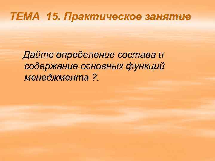 ТЕМА 15. Практическое занятие Дайте определение состава и содержание основных функций менеджмента ? .