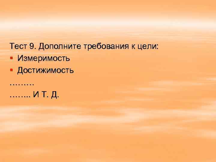 Тест 9. Дополните требования к цели: § Измеримость § Достижимость ……… ……. . И