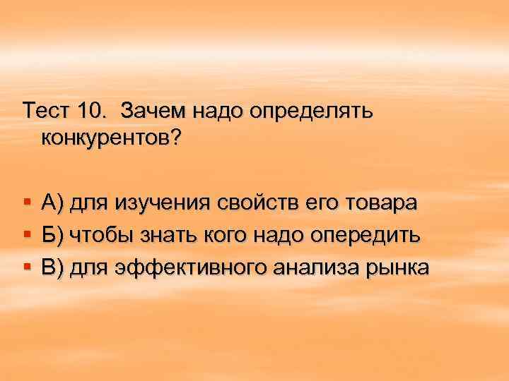 Тест 10. Зачем надо определять конкурентов? § § § А) для изучения свойств его