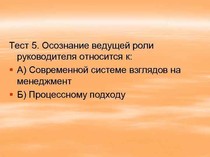 Тест 5. Осознание ведущей роли руководителя относится к: § А) Современной системе взглядов на
