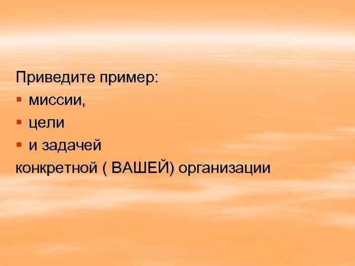 Приведите пример: § миссии, § цели § и задачей конкретной ( ВАШЕЙ) организации 