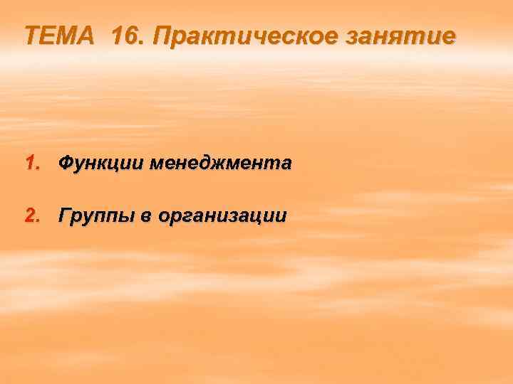 ТЕМА 16. Практическое занятие 1. Функции менеджмента 2. Группы в организации 