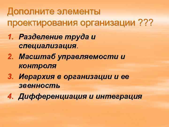 Дополните элементы проектирования организации ? ? ? 1. Разделение труда и специализация. 2. Масштаб