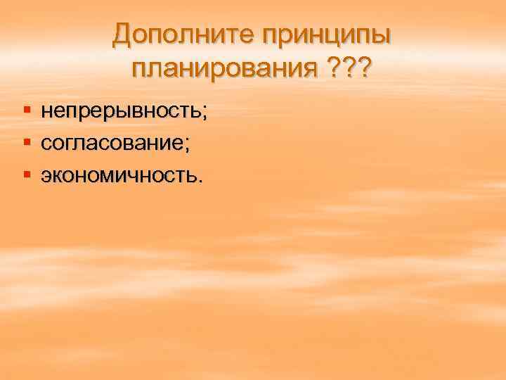 Дополните принципы планирования ? ? ? § § § непрерывность; согласование; экономичность. 
