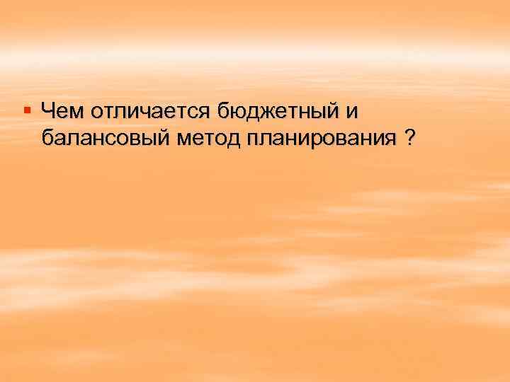 § Чем отличается бюджетный и балансовый метод планирования ? 