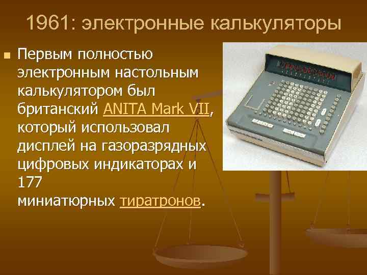  1961: электронные калькуляторы n Первым полностью электронным настольным калькулятором был британский ANITA Mark